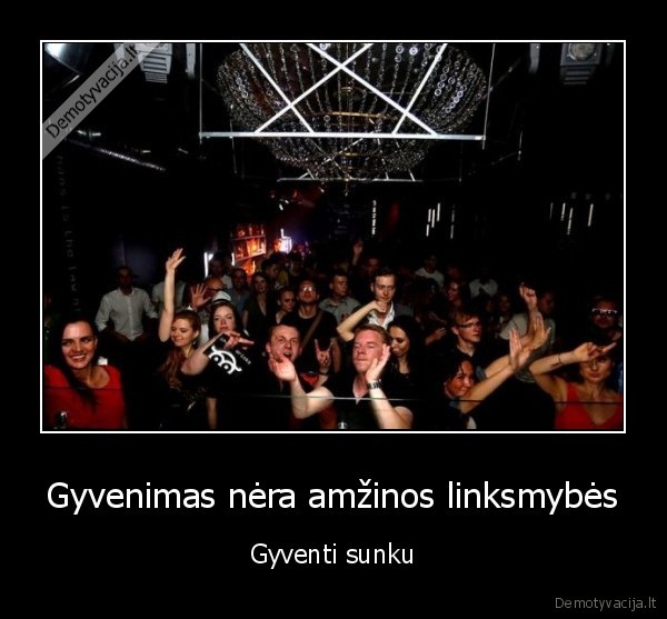 Gyvenimas nėra amžinos linksmybės