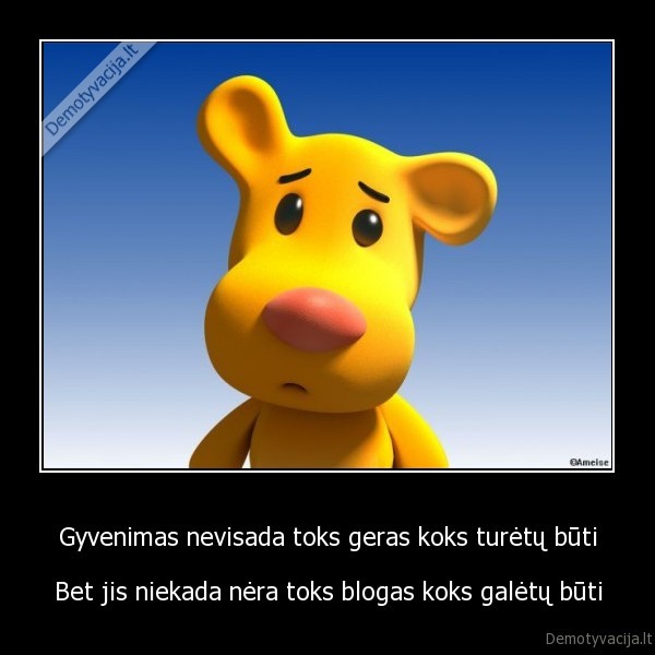 Gyvenimas nevisada toks geras koks turėtų būti