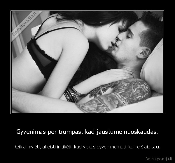 Gyvenimas per trumpas, kad jaustume nuoskaudas.