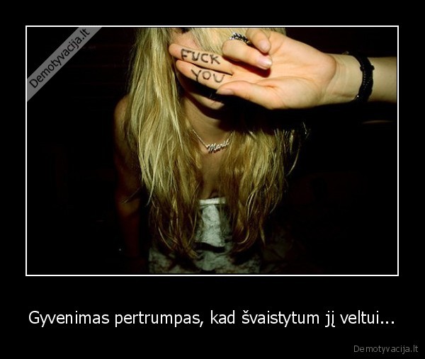 Gyvenimas pertrumpas, kad švaistytum jį veltui...