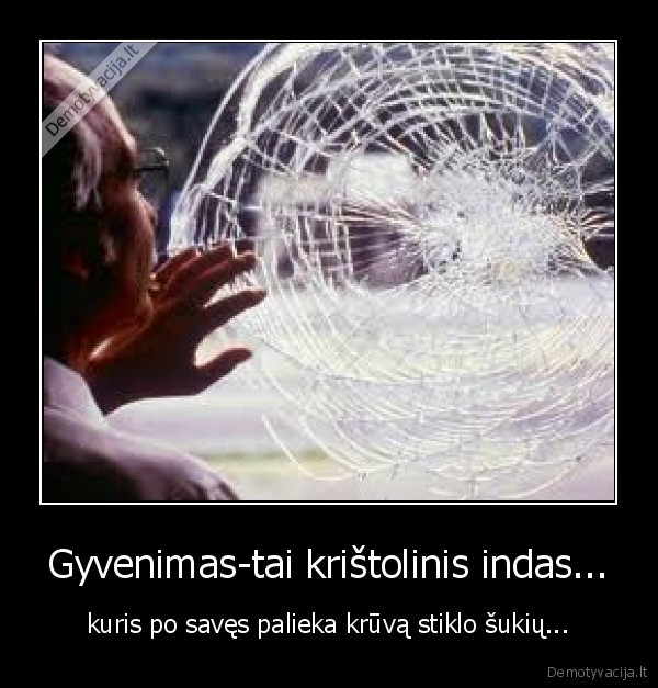 Gyvenimas-tai krištolinis indas...