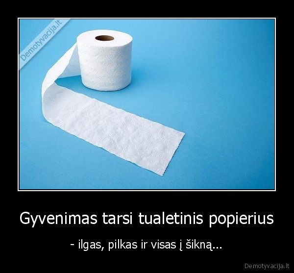 Gyvenimas tarsi tualetinis popierius