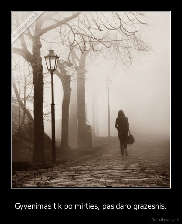 Gyvenimas tik po mirties, pasidaro grazesnis.