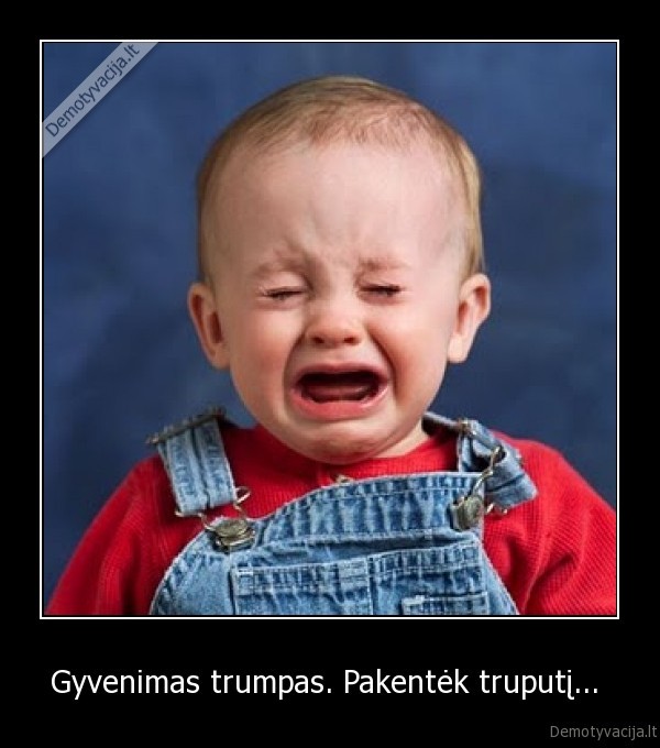 Gyvenimas trumpas. Pakentėk truputį... 