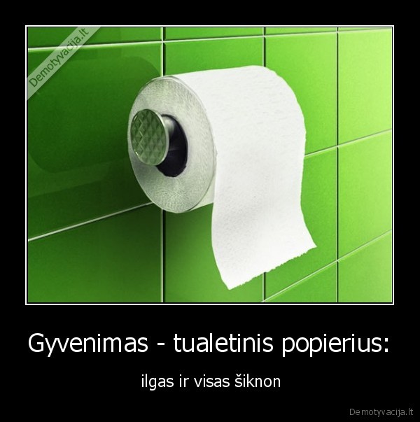 Gyvenimas - tualetinis popierius: