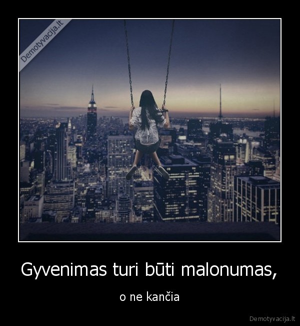 Gyvenimas turi būti malonumas,