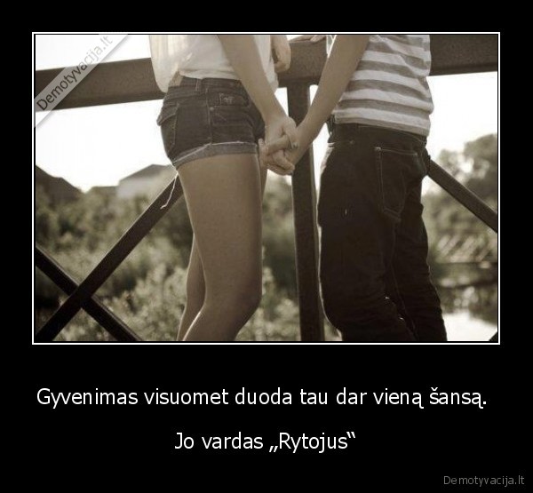 Gyvenimas visuomet duoda tau dar vieną šansą. 