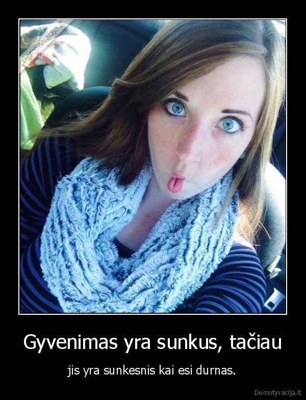 gyvenimas,sunkus,durnas,durnumas,kvailumas,mergina