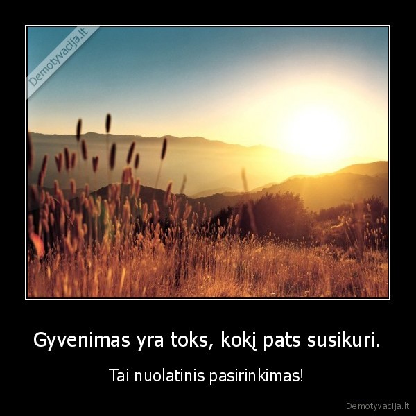 Gyvenimas yra toks, kokį pats susikuri.