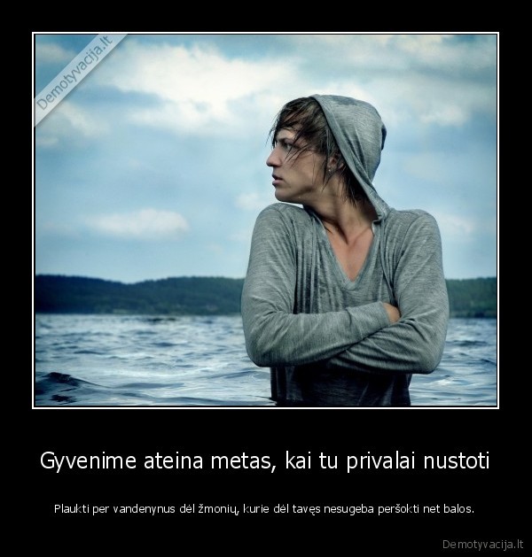 Gyvenime ateina metas, kai tu privalai nustoti