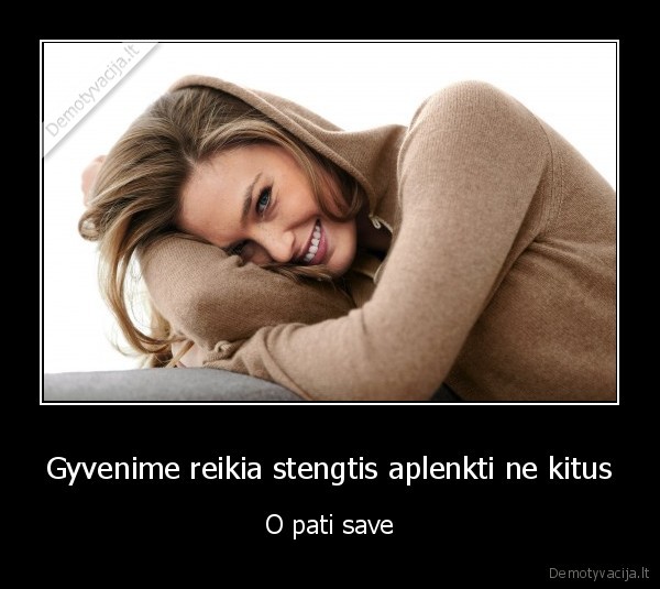 Gyvenime reikia stengtis aplenkti ne kitus