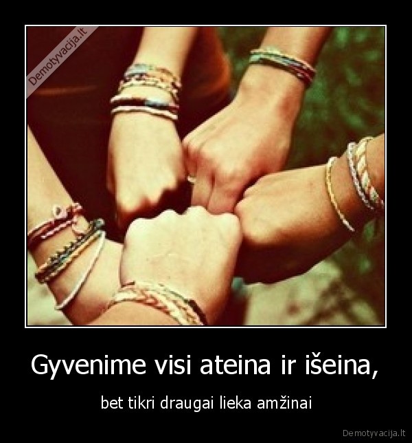 Gyvenime visi ateina ir išeina,