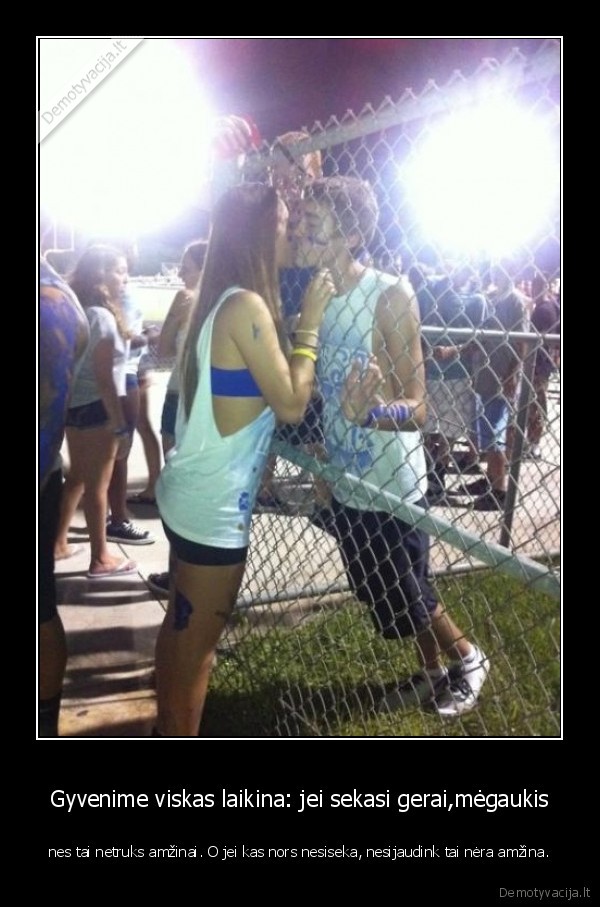 Gyvenime viskas laikina: jei sekasi gerai,mėgaukis