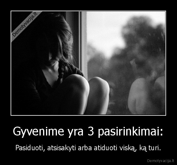 Gyvenime yra 3 pasirinkimai: