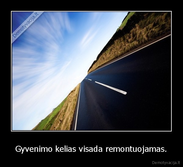 Gyvenimo kelias visada remontuojamas.