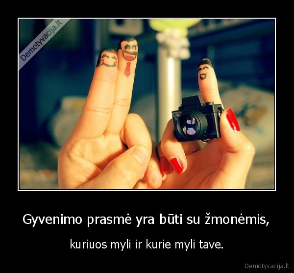 Gyvenimo prasmė yra būti su žmonėmis,