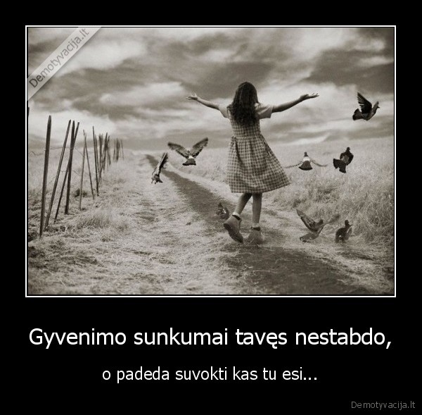 Gyvenimo sunkumai tavęs nestabdo,