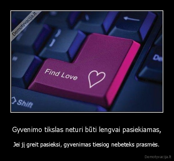 Gyvenimo tikslas neturi būti lengvai pasiekiamas,