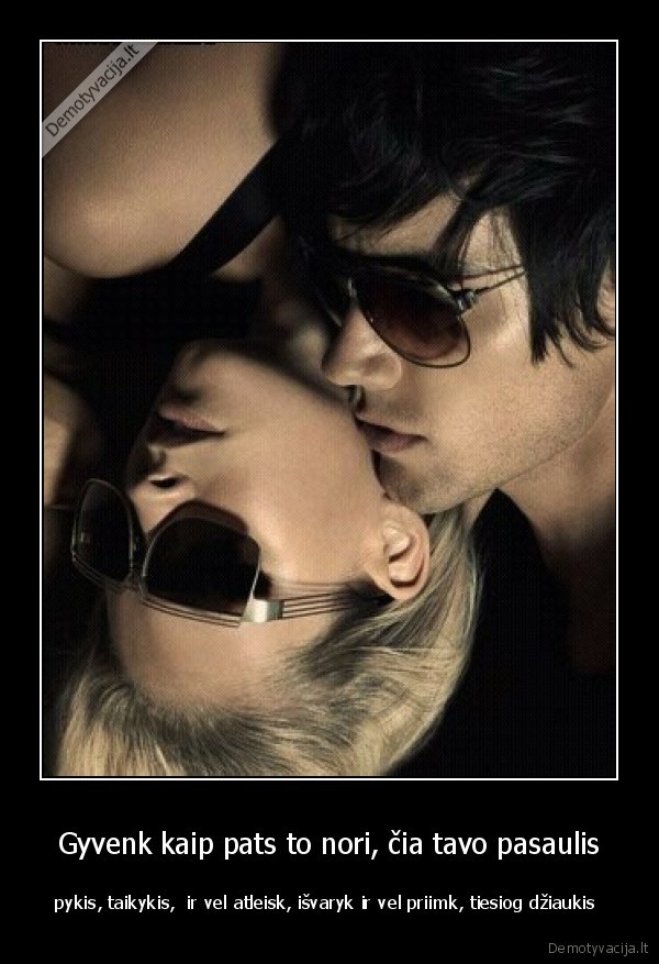 Gyvenk kaip pats to nori, čia tavo pasaulis