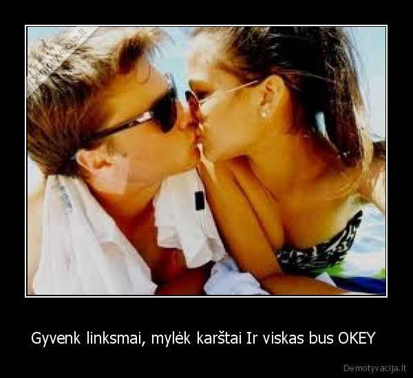 Gyvenk linksmai, mylėk karštai Ir viskas bus OKEY 