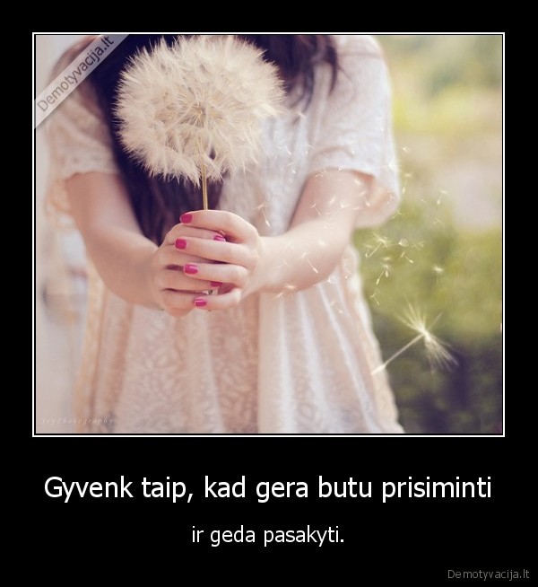 Gyvenk taip, kad gera butu prisiminti