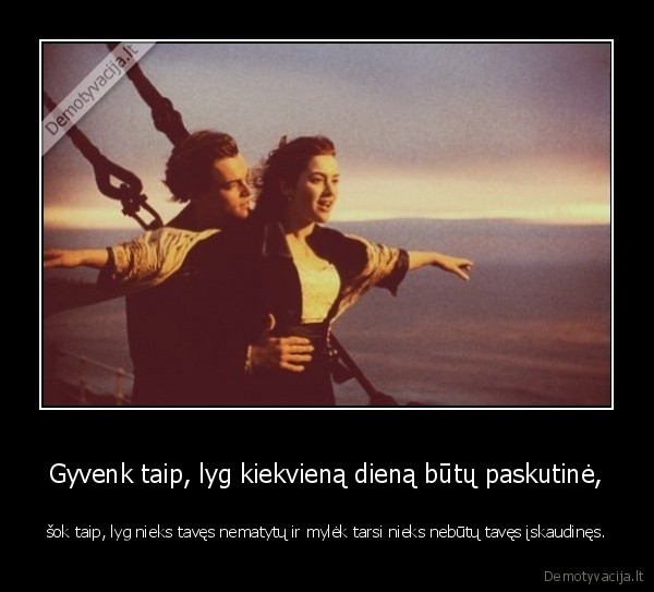 Gyvenk taip, lyg kiekvieną dieną būtų paskutinė,