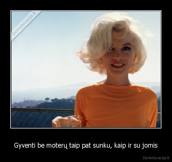 Gyventi be moterų taip pat sunku, kaip ir su jomis