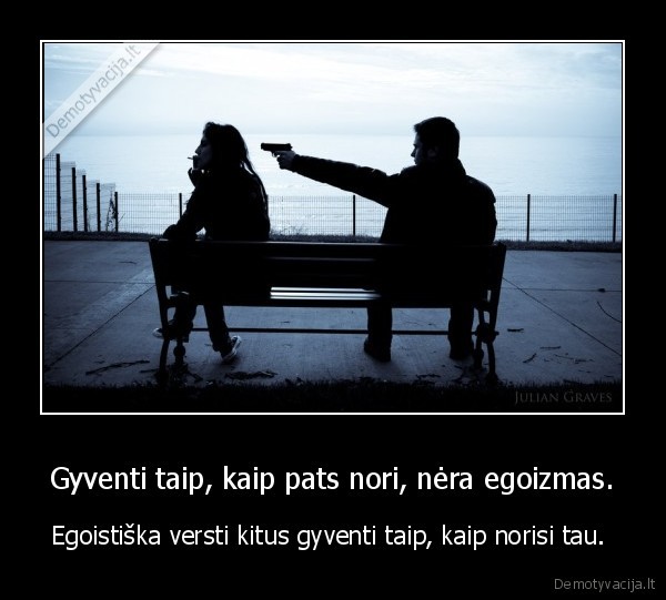 Gyventi taip, kaip pats nori, nėra egoizmas.