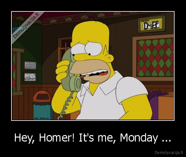Hey, Homer! It's me, Monday ...