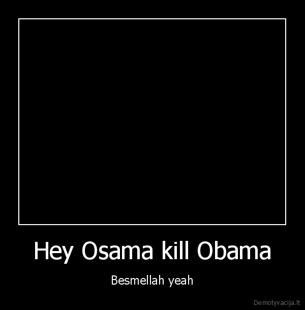i, am, bin, ladin,bombing, every, nation,hey,osama,kill,obama,besmellah, yeah