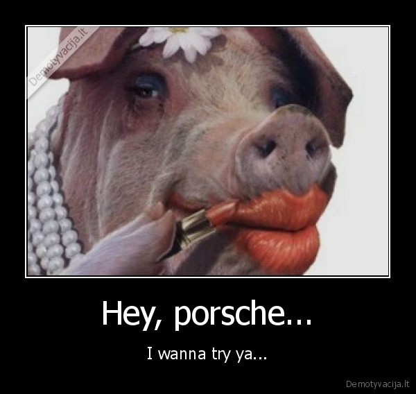 Hey, porsche...