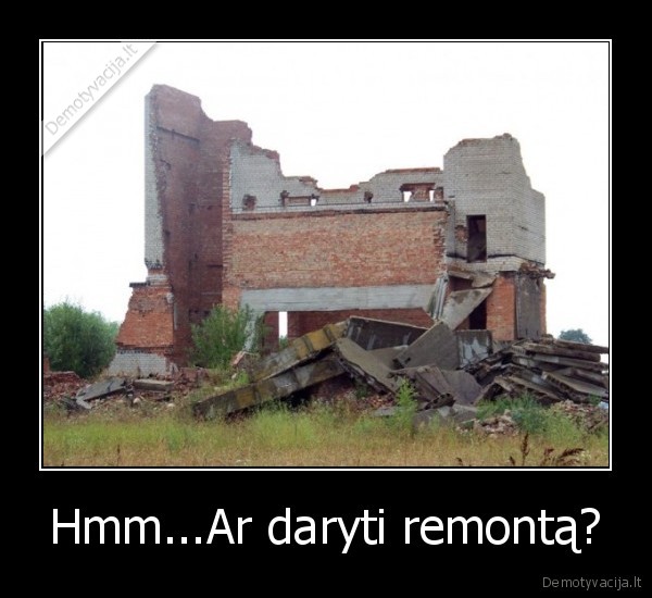 Hmm...Ar daryti remontą?