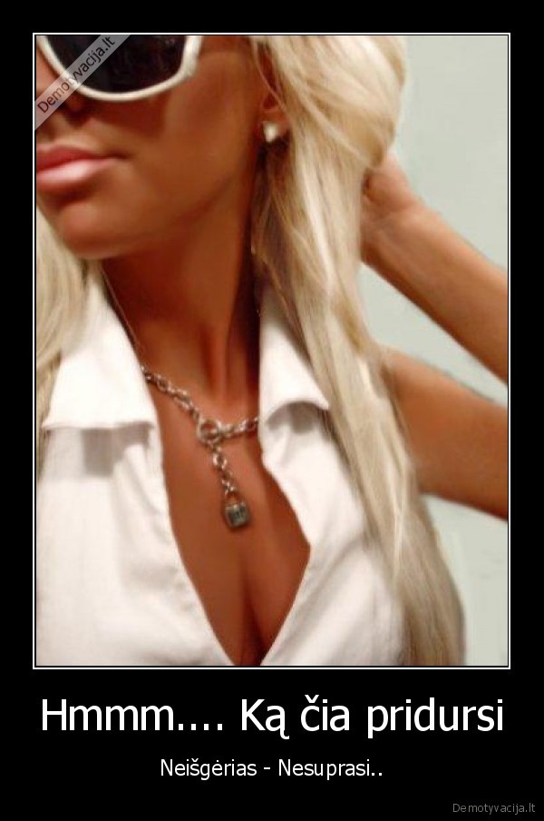 Hmmm.... Ką čia pridursi