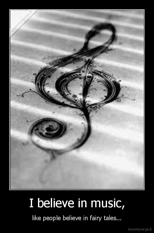 I believe in music,