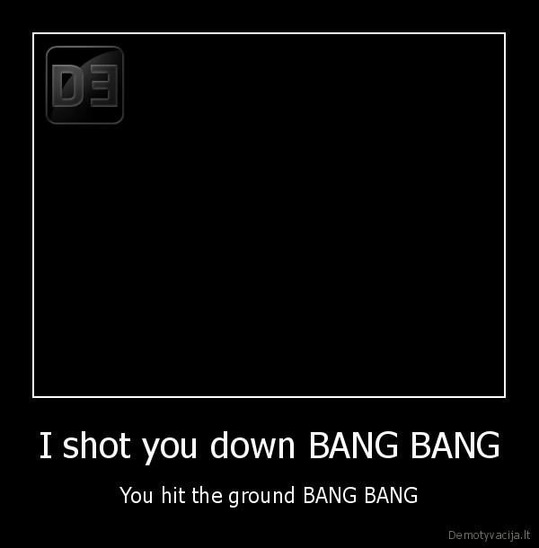 I shot you down BANG BANG