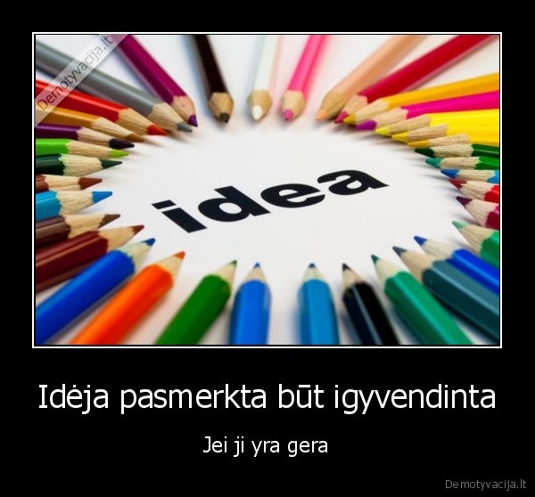 Idėja pasmerkta būt igyvendinta