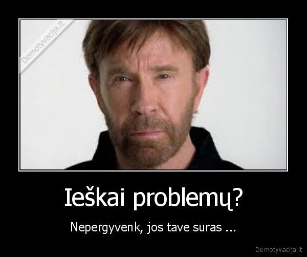 Ieškai problemų?