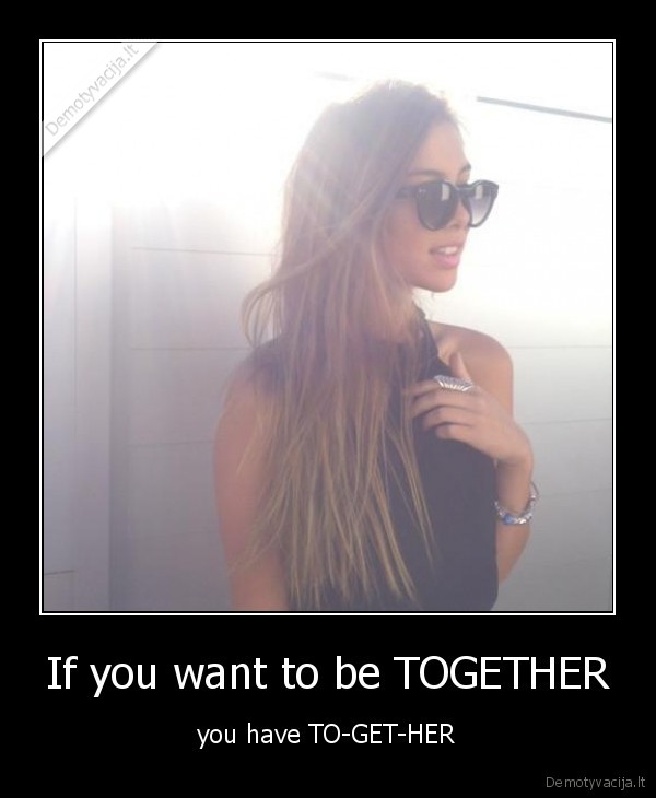 If you want to be TOGETHER