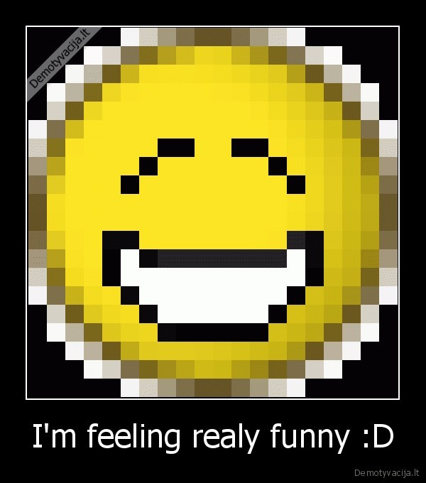 I'm feeling realy funny :D