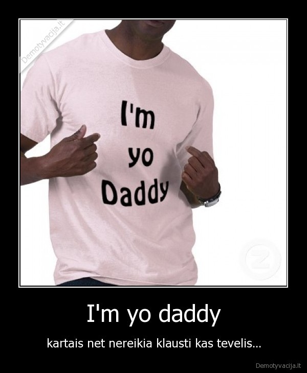 I'm yo daddy