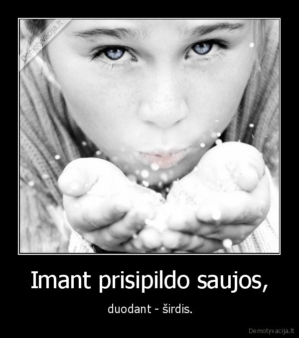 Imant prisipildo saujos,