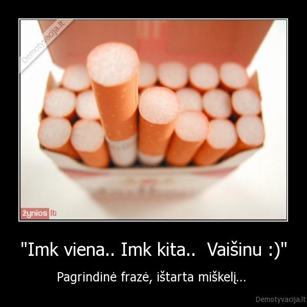 "Imk viena.. Imk kita..  Vaišinu :)"