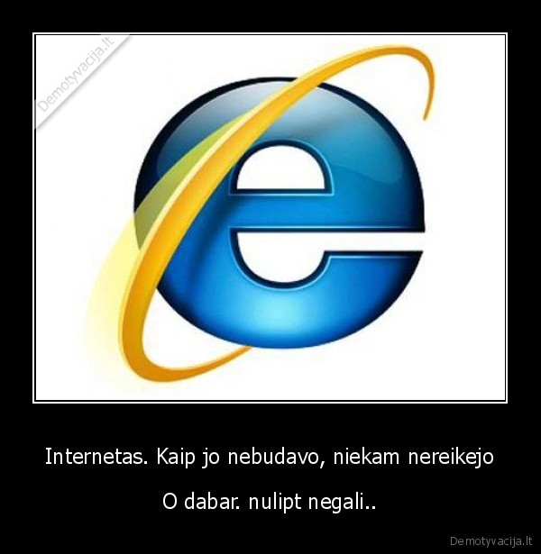 Internetas. Kaip jo nebudavo, niekam nereikejo