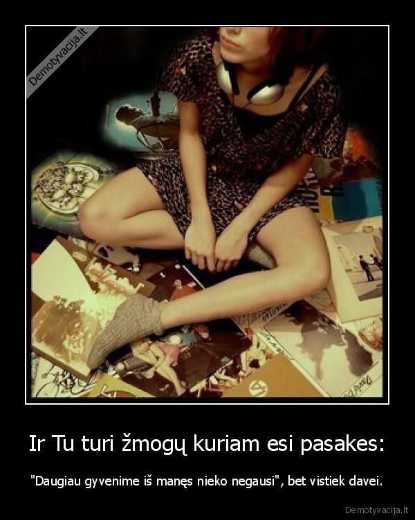 Ir Tu turi žmogų kuriam esi pasakes: