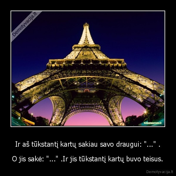 Ir aš tūkstantį kartų sakiau savo draugui: &quot;...&quot; .