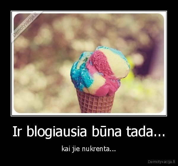 Ir blogiausia būna tada...