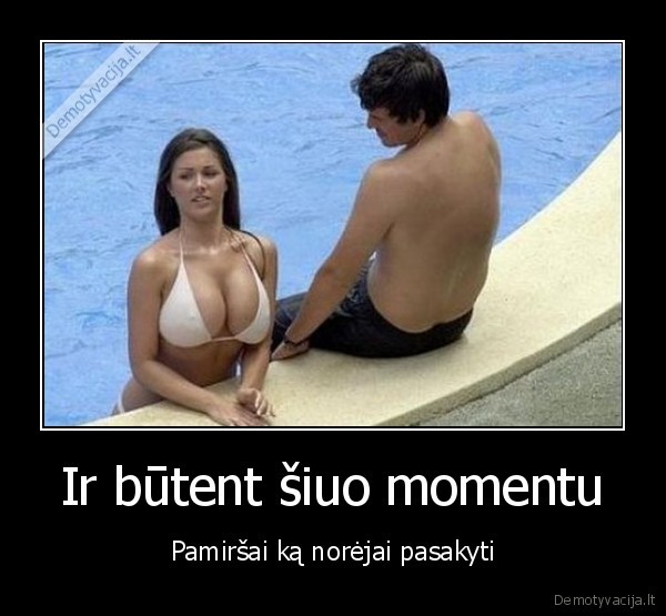 Ir būtent šiuo momentu