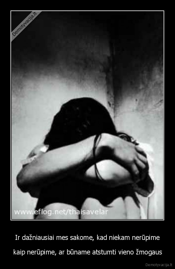 Ir dažniausiai mes sakome, kad niekam nerūpime