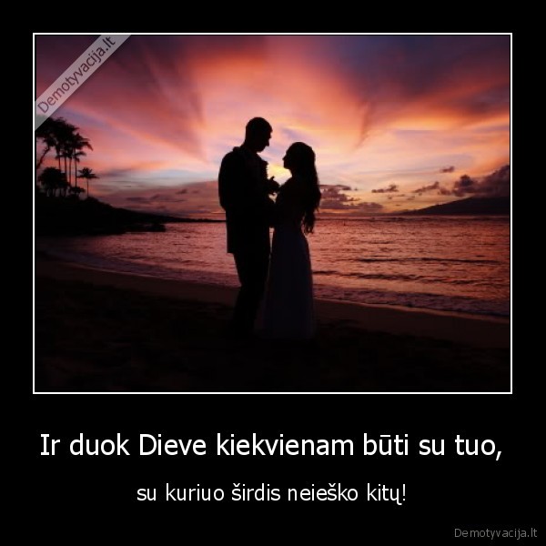Ir duok Dieve kiekvienam būti su tuo,