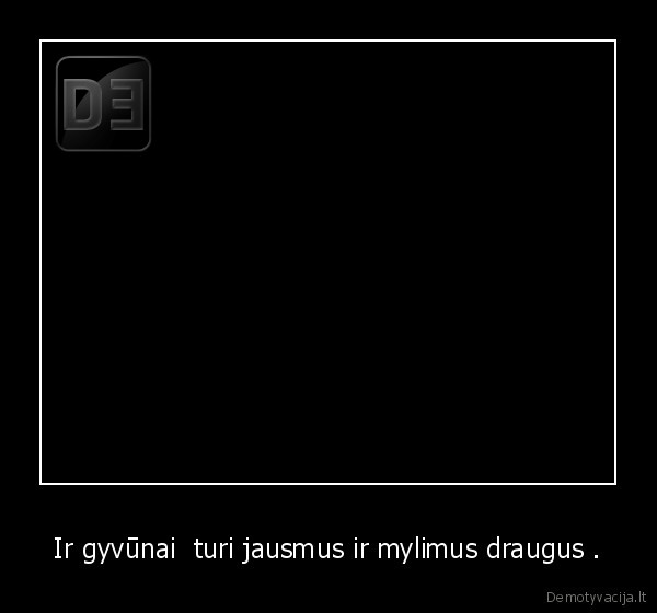 Ir gyvūnai  turi jausmus ir mylimus draugus .